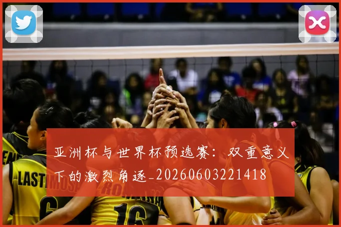 亚洲杯与世界杯预选赛:双重意义下的激烈角逐_20260603221418