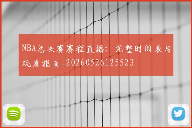 NBA总决赛赛程直播：完整时间表与观看指南_20260526125523