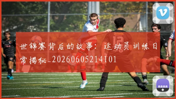 世锦赛背后的故事:运动员训练日常揭秘_20260605214101