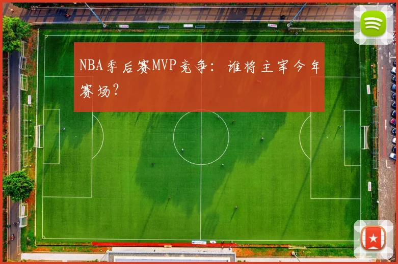 NBA季后赛MVP竞争：谁将主宰今年赛场？