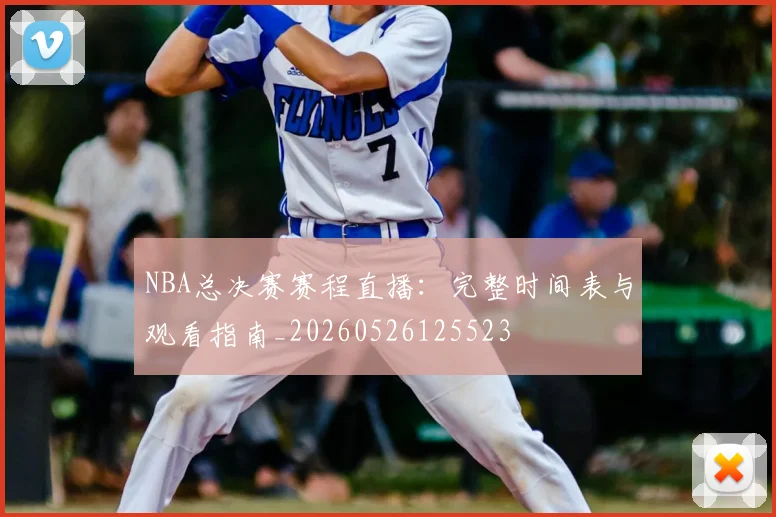 NBA总决赛赛程直播：完整时间表与观看指南_20260526125523
