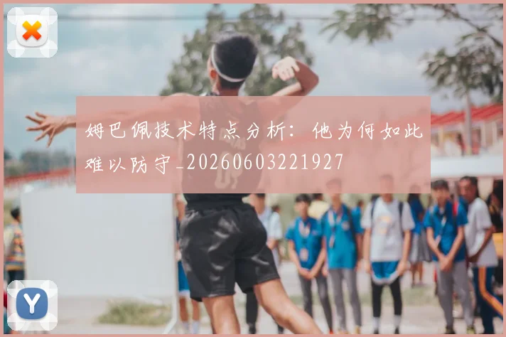 姆巴佩技术特点分析：他为何如此难以防守_20260603221927