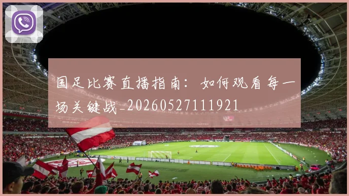 国足比赛直播指南:如何观看每一场关键战_20260527111921