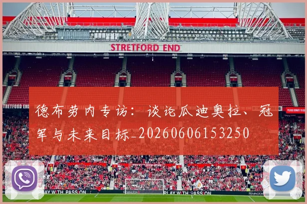 德布劳内专访:谈论瓜迪奥拉、冠军与未来目标_20260606153250