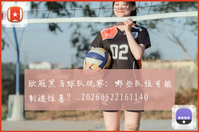 欧冠黑马球队观察：哪些队伍可能制造惊喜？_20260522161140
