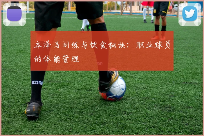 本泽马训练与饮食秘诀：职业球员的体能管理
