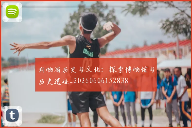利物浦历史与文化：探索博物馆与历史遗迹_20260606152838