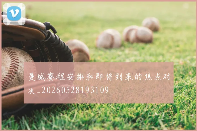 曼城赛程安排和即将到来的焦点对决_20260528193109