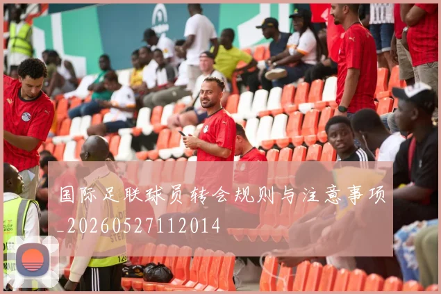 国际足联球员转会规则与注意事项_20260527112014