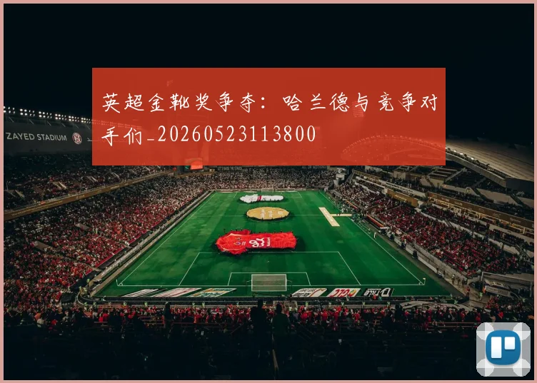 英超金靴奖争夺：哈兰德与竞争对手们_20260523113800