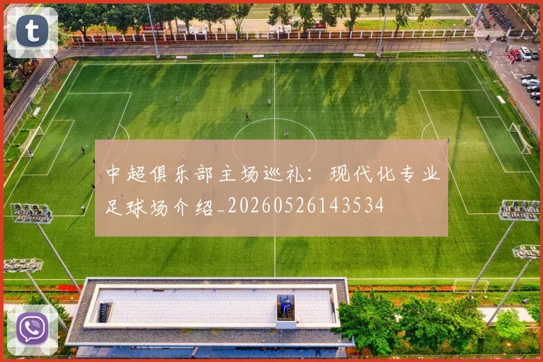 中超俱乐部主场巡礼:现代化专业足球场介绍_20260526143534