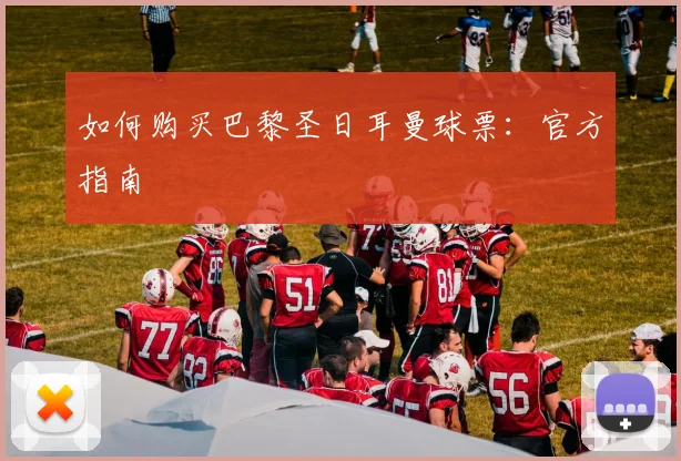 如何购买巴黎圣日耳曼球票：官方指南