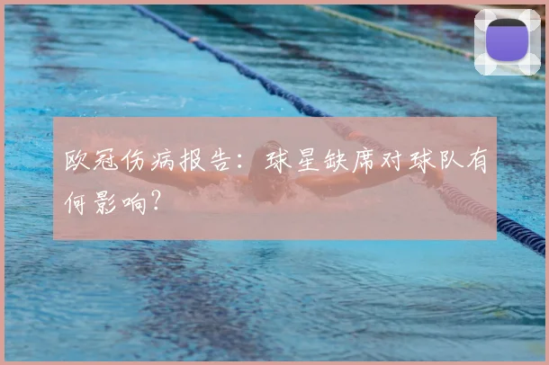 欧冠伤病报告：球星缺席对球队有何影响？