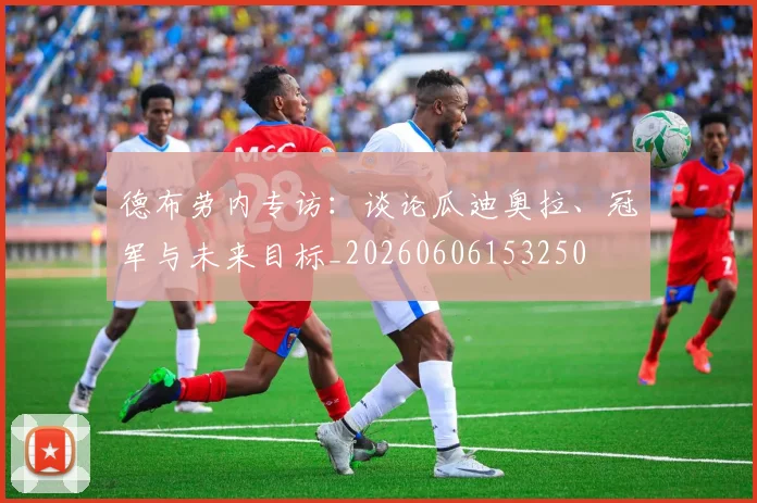 德布劳内专访：谈论瓜迪奥拉、冠军与未来目标_20260606153250