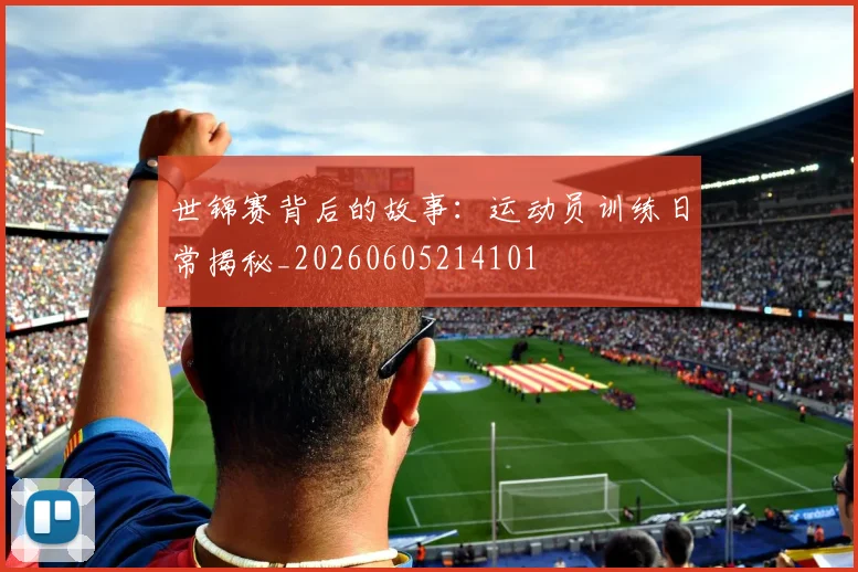 世锦赛背后的故事:运动员训练日常揭秘_20260605214101