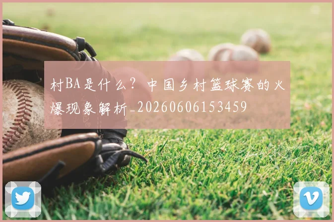 村BA是什么?中国乡村篮球赛的火爆现象解析_20260606153459