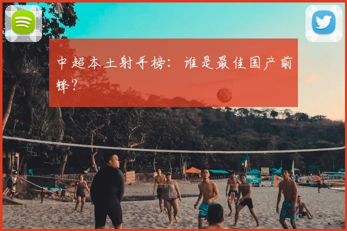 中超本土射手榜:谁是最佳国产前锋?