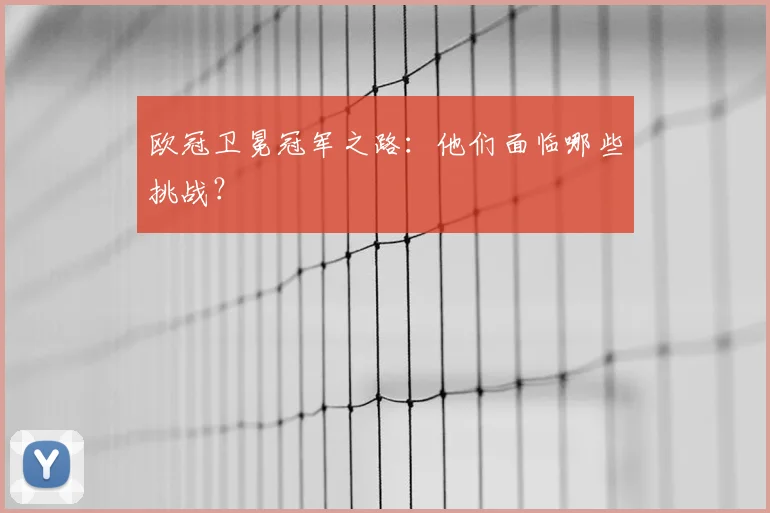 欧冠卫冕冠军之路：他们面临哪些挑战？