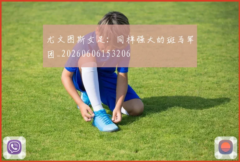 尤文图斯女足:同样强大的斑马军团_20260606153206