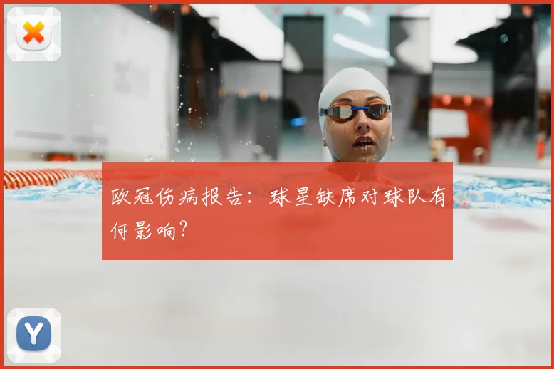 欧冠伤病报告：球星缺席对球队有何影响？