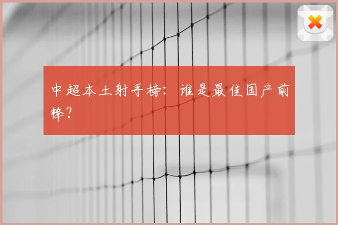 中超本土射手榜:谁是最佳国产前锋?
