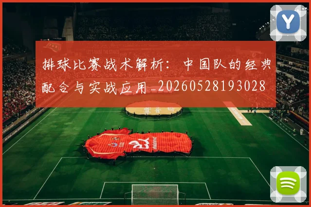排球比赛战术解析:中国队的经典配合与实战应用_20260528193028
