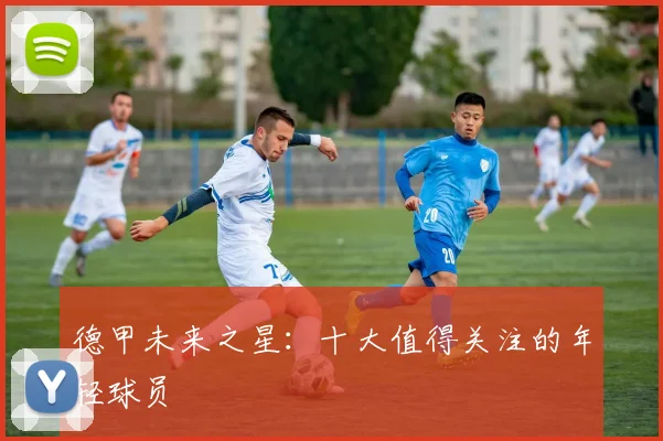 德甲未来之星：十大值得关注的年轻球员