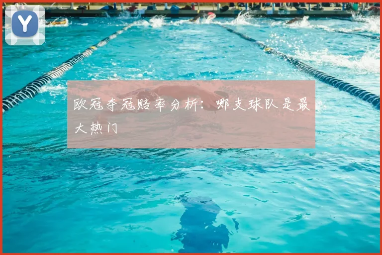 欧冠夺冠赔率分析：哪支球队是最大热门