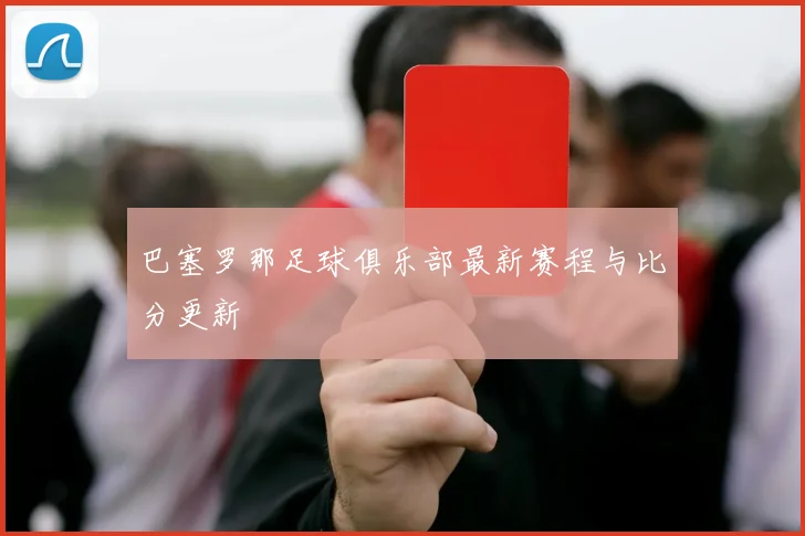 巴塞罗那足球俱乐部最新赛程与比分更新
