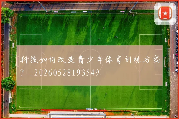 科技如何改变青少年体育训练方式?_20260528193549