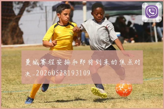 曼城赛程安排和即将到来的焦点对决_20260528193109