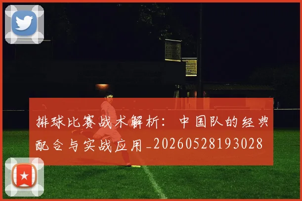 排球比赛战术解析：中国队的经典配合与实战应用_20260528193028