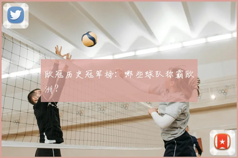 欧冠历史冠军榜：哪些球队称霸欧洲？