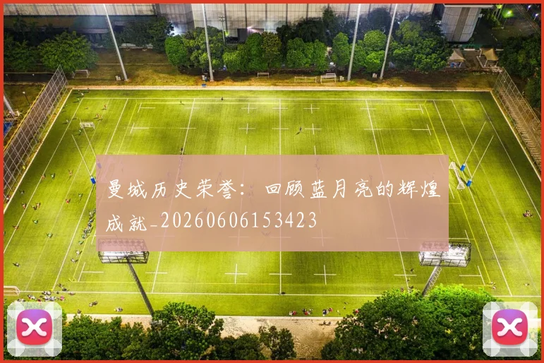 曼城历史荣誉:回顾蓝月亮的辉煌成就_20260606153423