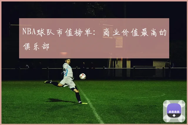 NBA球队市值榜单:商业价值最高的俱乐部