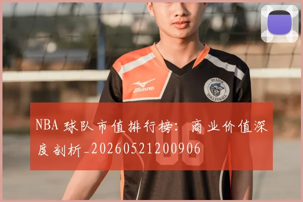 NBA 球队市值排行榜：商业价值深度剖析_20260521200906