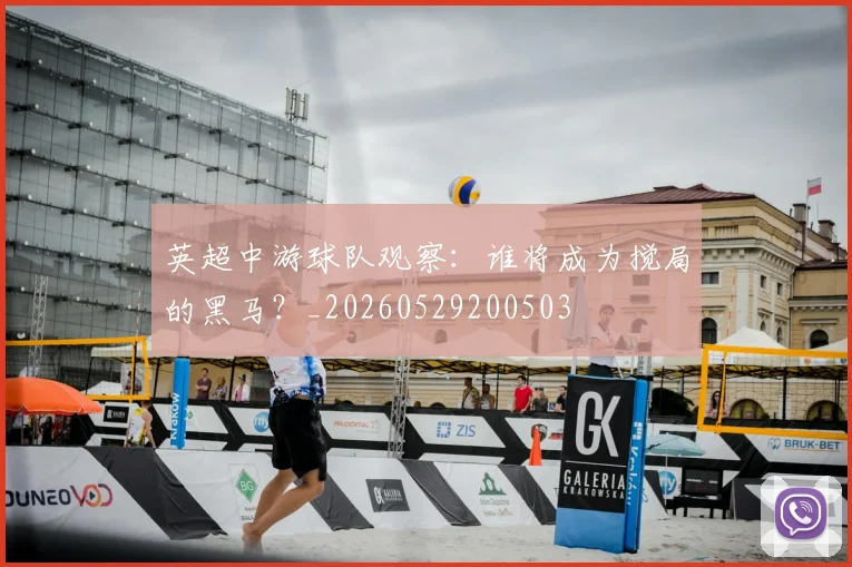 英超中游球队观察:谁将成为搅局的黑马?_20260529200503