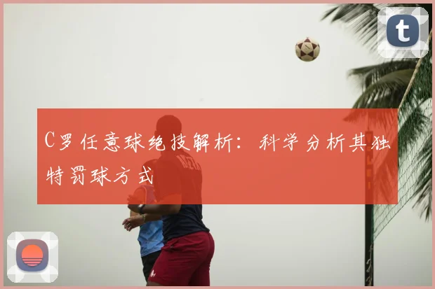 C罗任意球绝技解析：科学分析其独特罚球方式