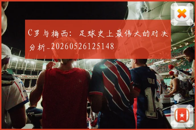 C罗与梅西：足球史上最伟大的对决分析_20260526125148
