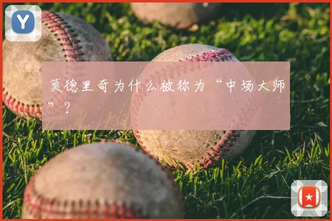 莫德里奇为什么被称为“中场大师”？