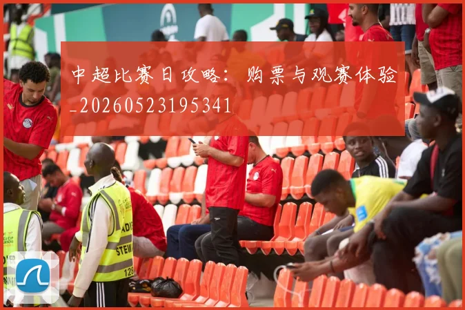 中超比赛日攻略:购票与观赛体验_20260523195341